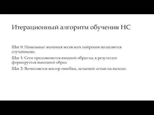 Итерационный алгоритм обучения НС Шаг 0: Начальные значения весов всех нейронов полагаются