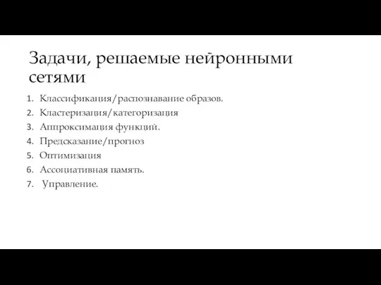 Задачи, решаемые нейронными сетями Классификация/распознавание образов. Кластеризация/категоризация Аппроксимация функций. Предсказание/прогноз Оптимизация Ассоциативная память. Управление.