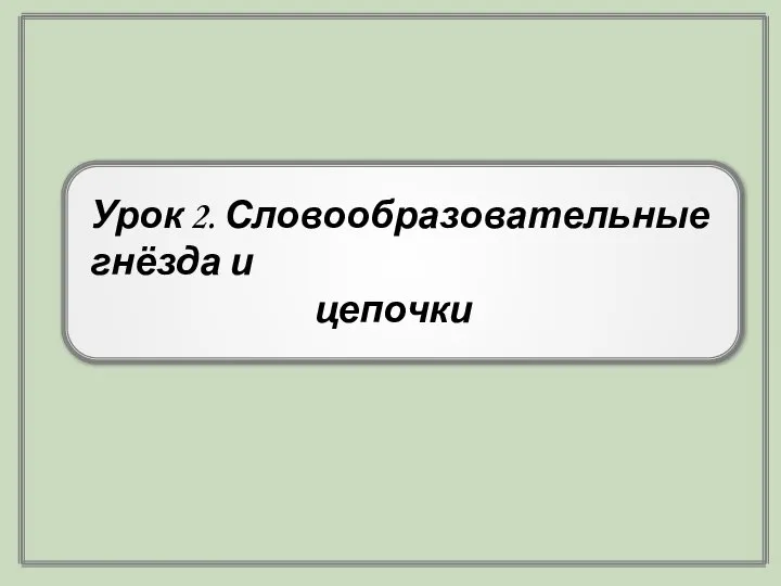 Урок 2. Словообразовательные гнёзда и цепочки