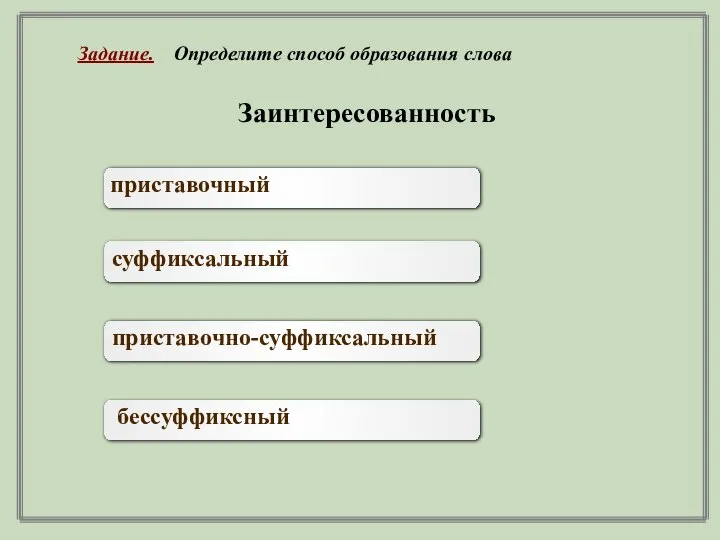 Заинтересованность приставочный суффиксальный приставочно-суффиксальный бессуффиксный Задание. Определите способ образования слова