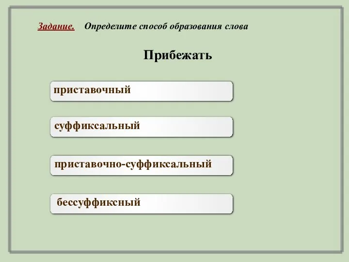 Прибежать приставочный суффиксальный приставочно-суффиксальный бессуффиксный Задание. Определите способ образования слова