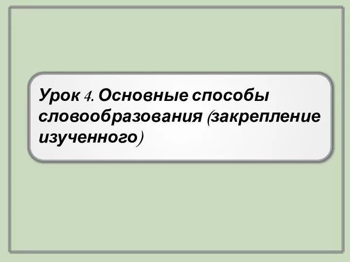 Урок 4. Основные способы словообразования (закрепление изученного)