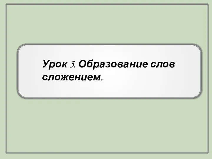 Урок 5. Образование слов сложением.