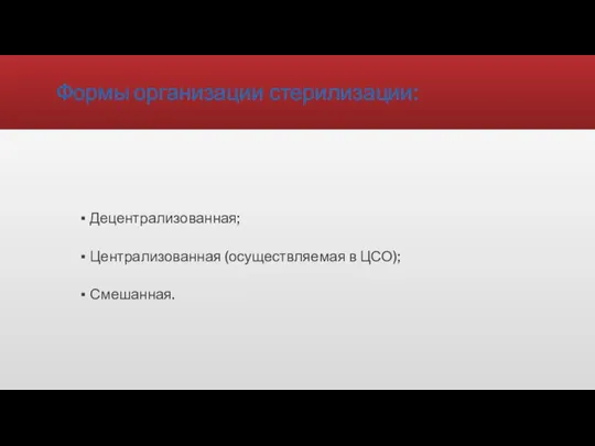 Формы организации стерилизации: Децентрализованная; Централизованная (осуществляемая в ЦСО); Смешанная.