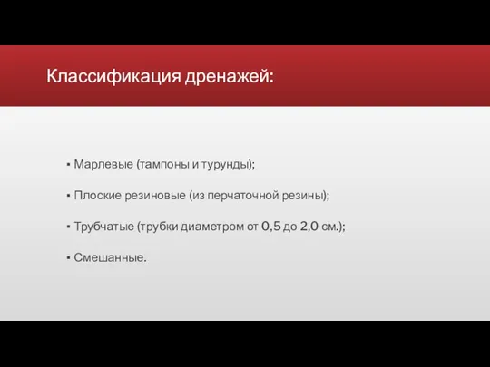 Классификация дренажей: Марлевые (тампоны и турунды); Плоские резиновые (из перчаточной резины); Трубчатые