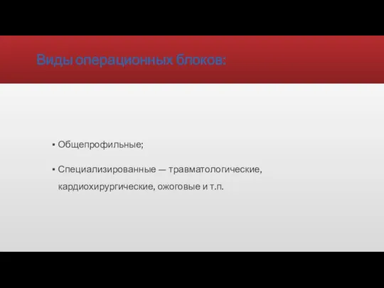 Виды операционных блоков: Общепрофильные; Специализированные — травматологические, кардиохирургические, ожоговые и т.п.