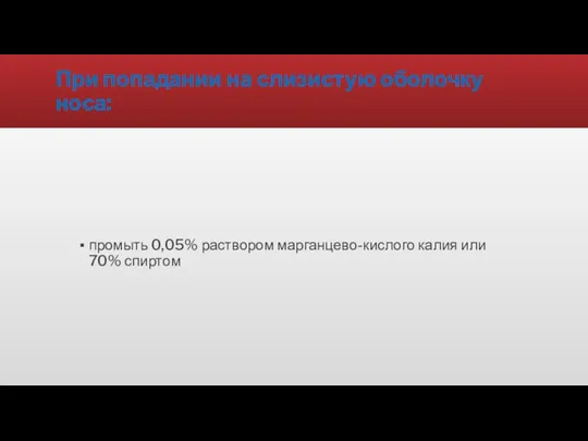 При попадании на слизистую оболочку носа: промыть 0,05% раствором марганцево-кислого калия или 70% спиртом