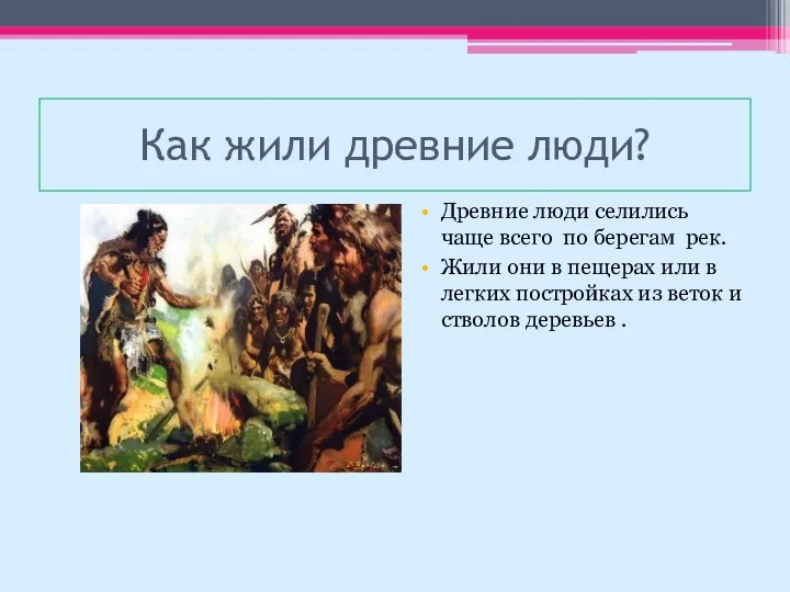 Как жили древние люди? Древние люди селились чаще всего по берегам рек.