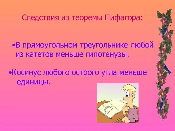 Следствия из теоремы Пифагора: В прямоугольном треугольнике любой из катетов меньше гипотенузы.