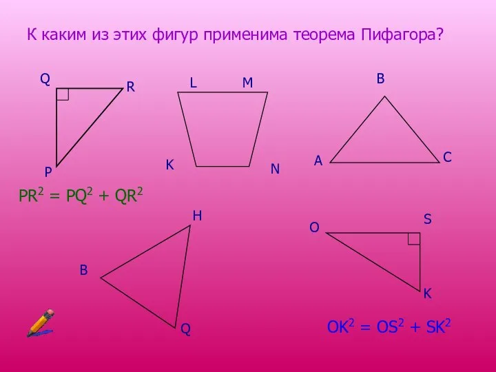 К каким из этих фигур применима теорема Пифагора? P R Q K