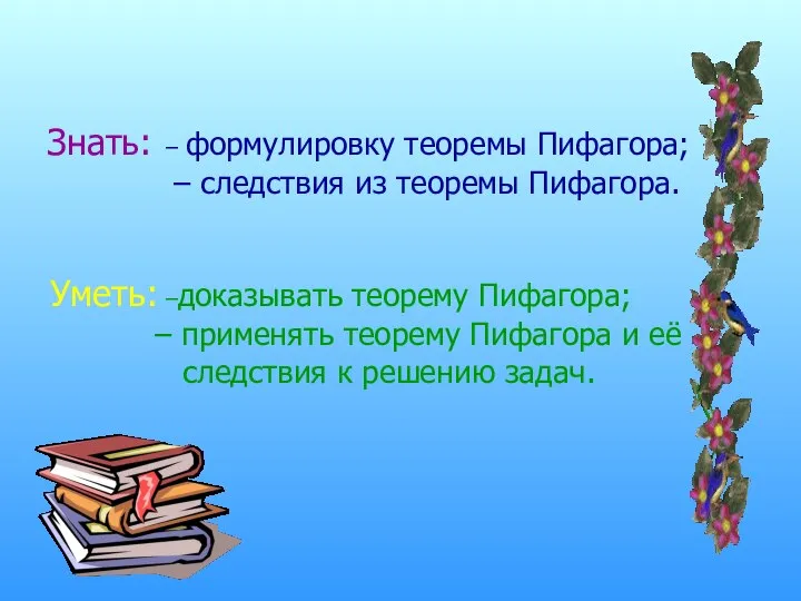 Знать: – формулировку теоремы Пифагора; – следствия из теоремы Пифагора. Уметь: –доказывать