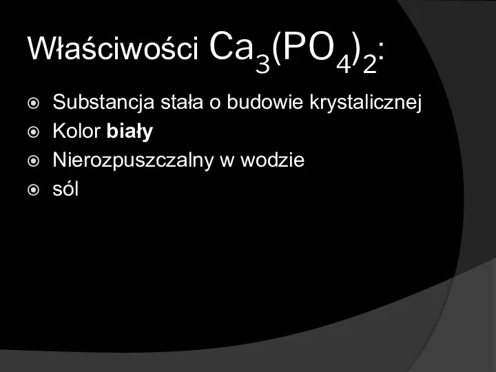 Właściwości Ca3(PO4)2: Substancja stała o budowie krystalicznej Kolor biały Nierozpuszczalny w wodzie sól