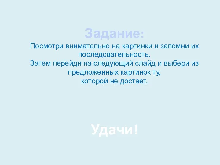 Задание: Посмотри внимательно на картинки и запомни их последовательность. Затем перейди на