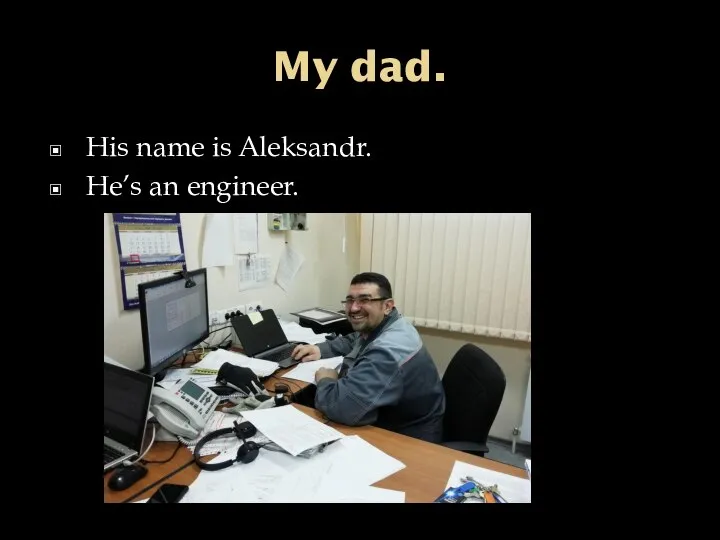 My dad. His name is Aleksandr. He’s an engineer.