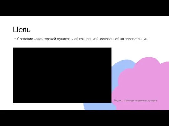 Цель Создание кондитерской с уникальной концепцией, основанной на персистенции. Видео. Наглядная демонстрация