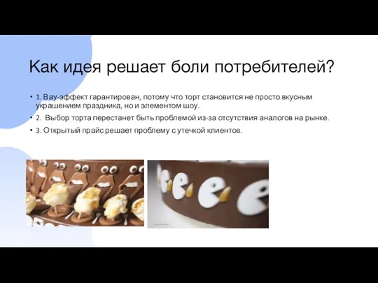 Как идея решает боли потребителей? 1. Вау-эффект гарантирован, потому что торт становится