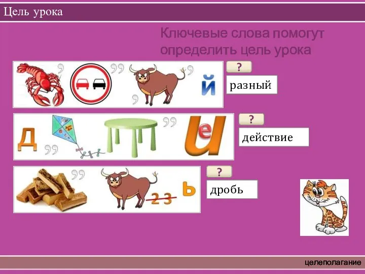 Цель урока целеполагание Ключевые слова помогут определить цель урока ? разный ? действие ? дробь