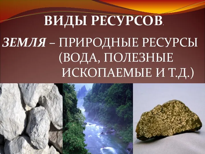 ВИДЫ РЕСУРСОВ. ЗЕМЛЯ – ПРИРОДНЫЕ РЕСУРСЫ (ВОДА, ПОЛЕЗНЫЕ ИСКОПАЕМЫЕ И Т.Д.)