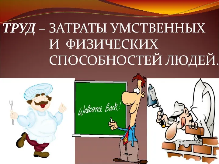 ТРУД – ЗАТРАТЫ УМСТВЕННЫХ И ФИЗИЧЕСКИХ СПОСОБНОСТЕЙ ЛЮДЕЙ.