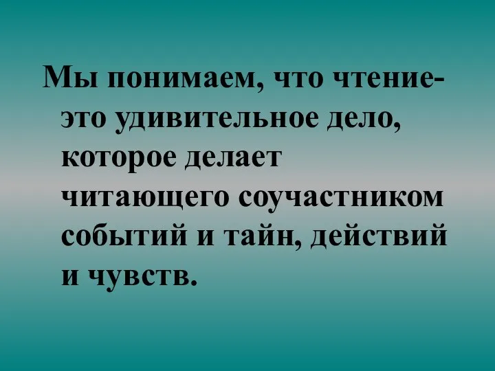 Мы понимаем, что чтение- это удивительное дело, которое делает читающего соучастником событий