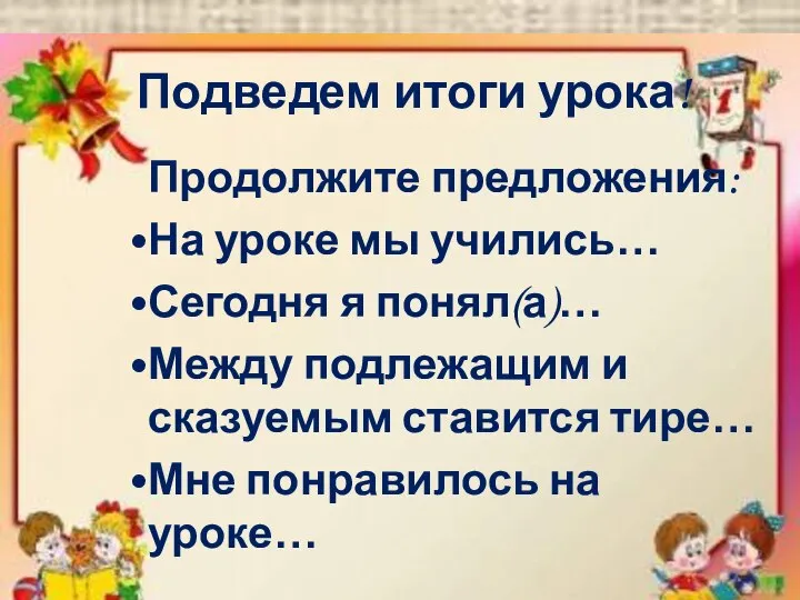 Подведем итоги урока! Продолжите предложения: На уроке мы учились… Сегодня я понял(а)…