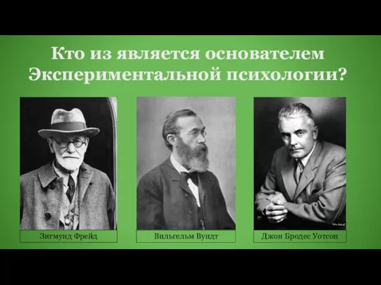 Кто из является основателем Экспериментальной психологии? Джон Бродес Уотсон Зигмунд Фрейд Вильгельм Вундт