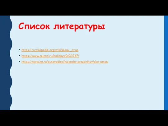 Список литературы https://ru.wikipedia.org/wiki/День_отца https://www.calend.ru/holidays/0/0/3747/ https://www.kp.ru/putevoditel/kalendar-prazdnikov/den-ottsa/