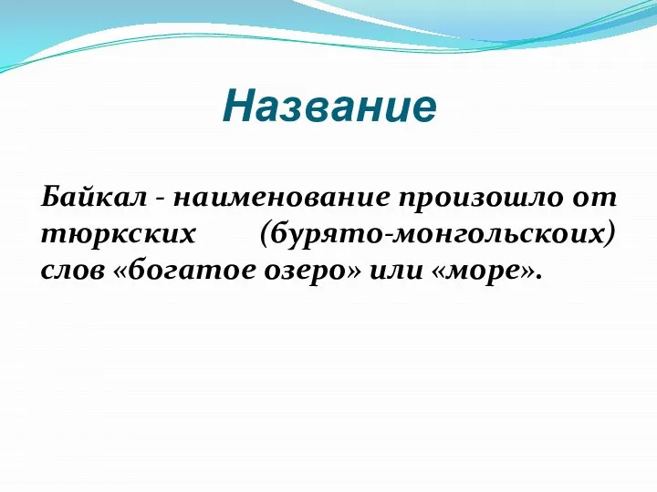 Название Байкал - наименование произошло от тюркских (бурято-монгольскоих) слов «богатое озеро» или «море».