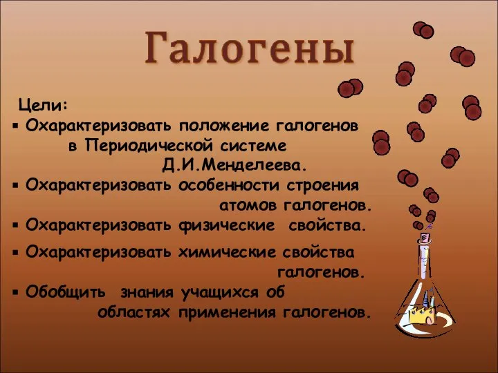 Цели: Охарактеризовать положение галогенов в Периодической системе Д.И.Менделеева. Охарактеризовать особенности строения атомов