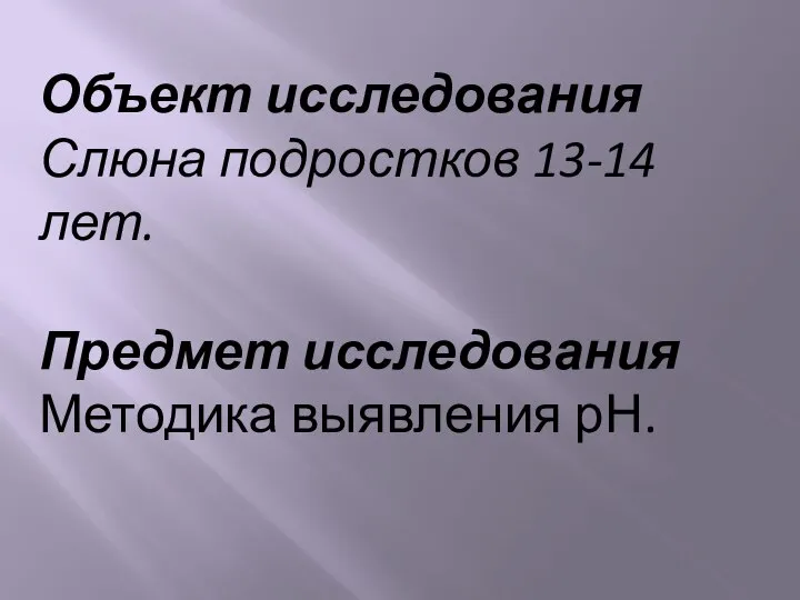 Объект исследования Слюна подростков 13-14 лет. Предмет исследования Методика выявления рН.