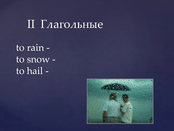 II Глагольные to rain - to snow - to hail -