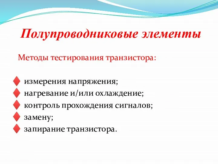 Полупроводниковые элементы Методы тестирования транзистора: ♦ измерения напряжения; ♦ нагревание и/или охлаждение;