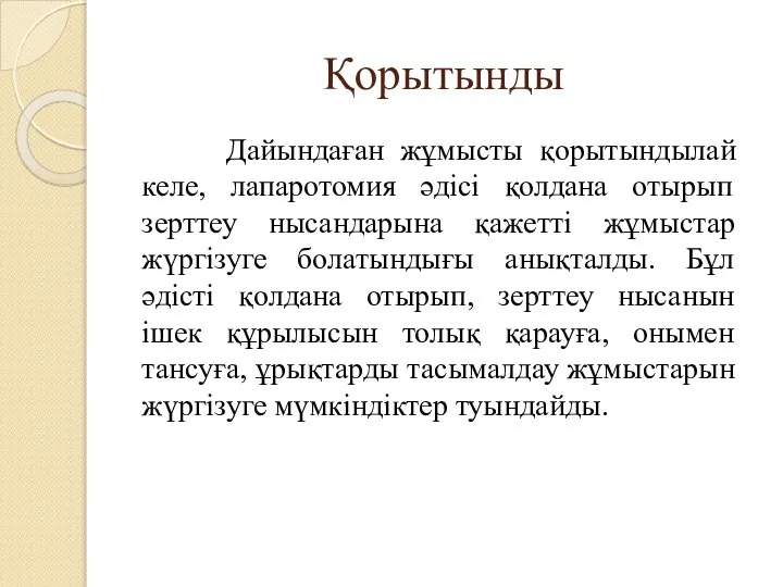 Қорытынды Дайындаған жұмысты қорытындылай келе, лапаротомия әдісі қолдана отырып зерттеу нысандарына қажетті