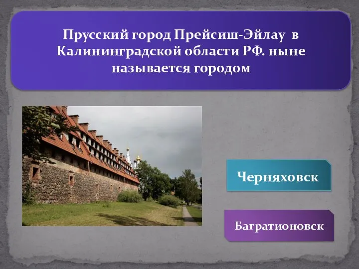 Прусский город Прейсиш-Эйлау в Калининградской области РФ. ныне называется городом Багратионовск Черняховск