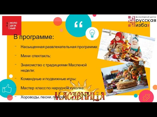 В программе: Насыщенная развлекательная программа; Мини-спектакль; Знакомство с традициями Масленой недели; Командные