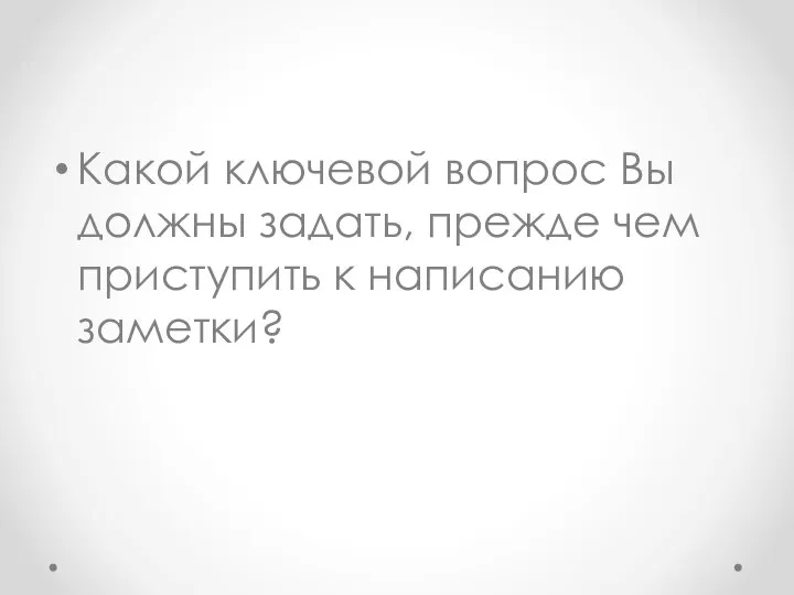 Какой ключевой вопрос Вы должны задать, прежде чем приступить к написанию заметки?