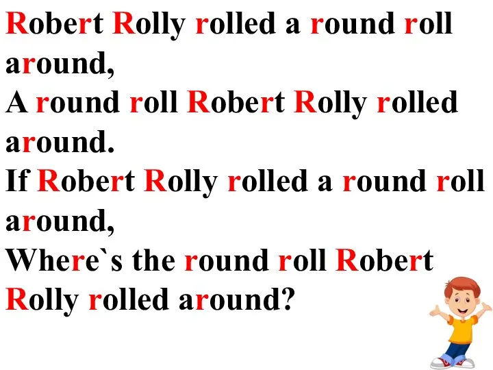 Robert Rolly rolled a round roll around, A round roll Robert Rolly