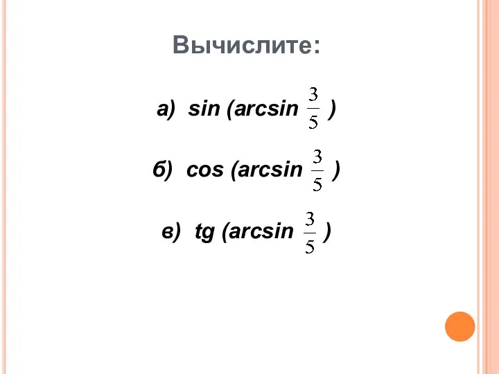 Вычислите: а) sin (arcsin ) б) cos (arcsin ) в) tg (arcsin )