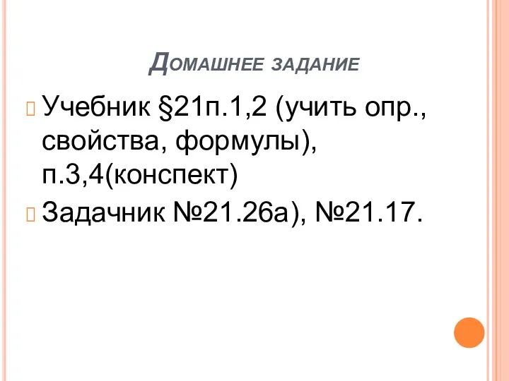 Домашнее задание Учебник §21п.1,2 (учить опр., свойства, формулы), п.3,4(конспект) Задачник №21.26а), №21.17.