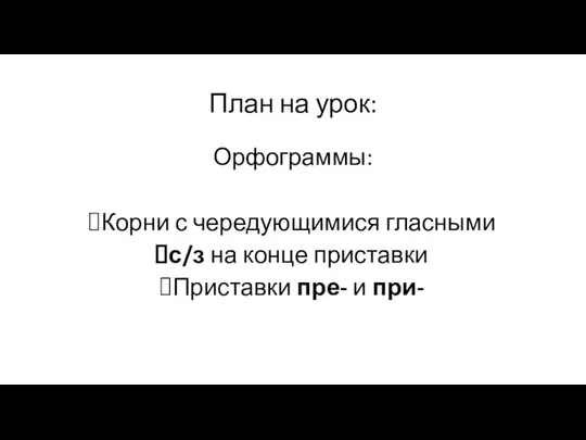 План на урок: Орфограммы: Корни с чередующимися гласными с/з на конце приставки Приставки пре- и при-