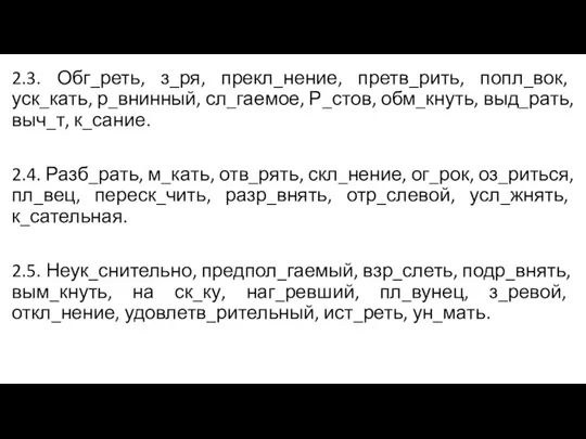 2.3. Обг_реть, з_ря, прекл_нение, претв_рить, попл_вок, уск_кать, р_внинный, сл_гаемое, Р_стов, обм_кнуть, выд_рать,