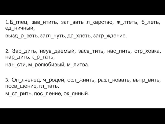 1.Б_глец, зав_нтить, зап_вать л_карство, ж_лтеть, б_леть, ед_ничный, вызд_р_веть, загл_нуть, др_хлеть, загр_ждение. 2.