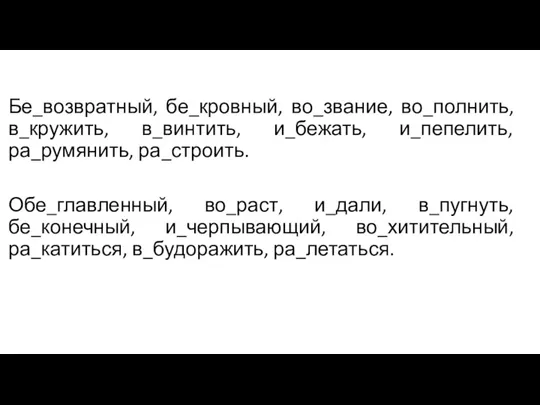 Бе_возвратный, бе_кровный, во_звание, во_полнить, в_кружить, в_винтить, и_бежать, и_пепелить, ра_румянить, ра_строить. Обе_главленный, во_раст,