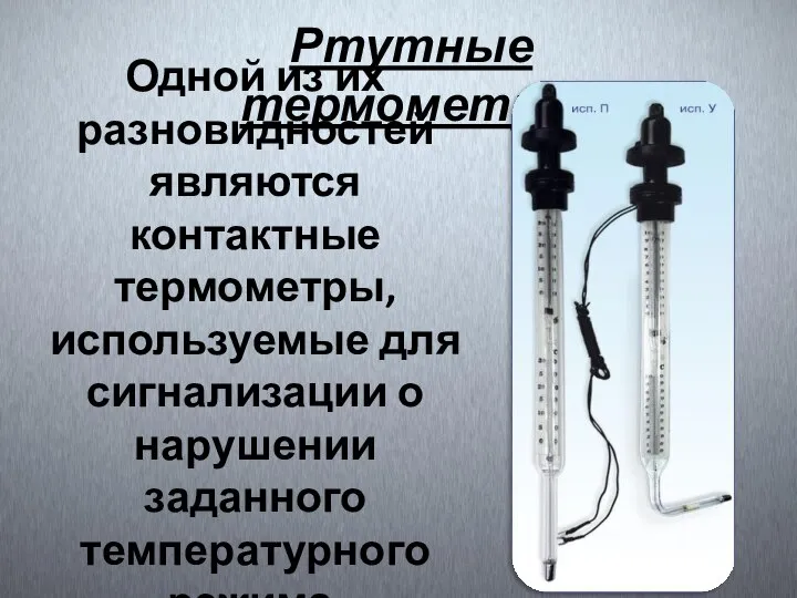 Одной из их разновидностей являются контактные термометры, используемые для сигнализации о нарушении