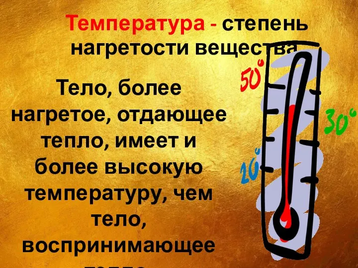 Температура - степень нагретости вещества. Тело, более нагретое, отдающее тепло, имеет и