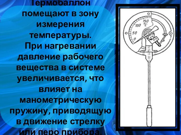 Термобаллон помещают в зону измерения температуры. При нагревании давление рабочего вещества в