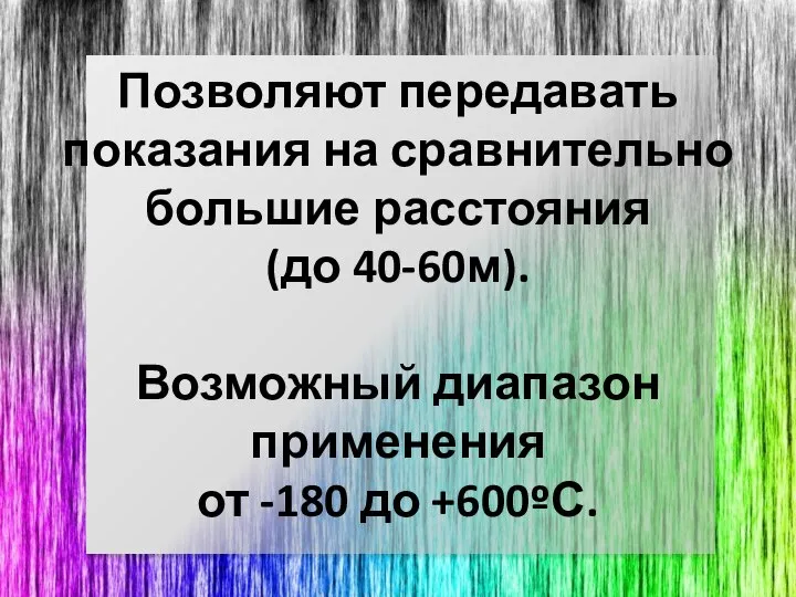 Позволяют передавать показания на сравнительно большие расстояния (до 40-60м). Возможный диапазон применения от -180 до +600ºС.