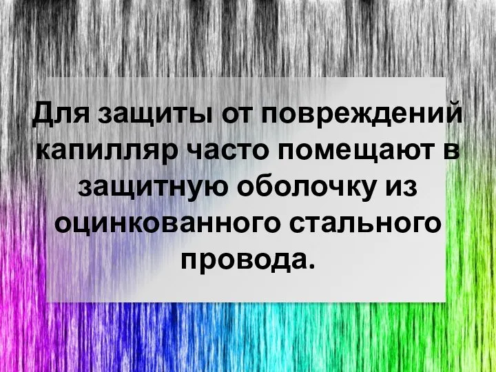 Для защиты от повреждений капилляр часто помещают в защитную оболочку из оцинкованного стального провода.