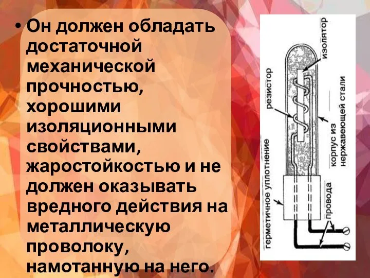 Он должен обладать достаточной механической прочностью, хорошими изоляционными свойствами, жаростойкостью и не