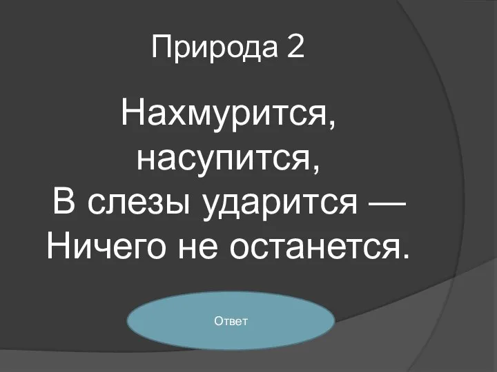 Природа 2 Нахмурится, насупится, В слезы ударится — Ничего не останется. Ответ